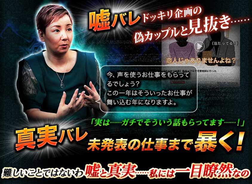 嘘バレドッキリ企画の偽カップルと見抜き…… 今、声を使うお仕事をもらってるでしょう? この一年はそういったお仕事が舞い込む年になりますよ。 「実は……ガチでそういう話もらってます……!」 真実バレ未発表の仕事まで暴く! 難しいことではないわ嘘と真実……私には一目瞭然なの 嘘バレドッキリ企画の偽カップルと見抜き…… 今、声を使うお仕事をもらってるでしょう? この一年はそういったお仕事が舞い込む年になりますよ。 「実は……ガチでそういう話もらってます……!」 真実バレ未発表の仕事まで暴く! 難しいことではないわ嘘と真実……私には一目瞭然なの